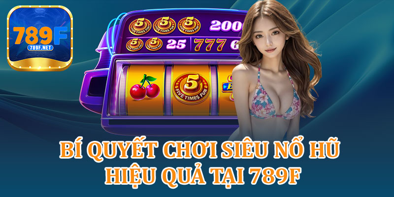 Bí Quyết Chơi Siêu Nổ Hũ Hiệu Quả Tại 789F
