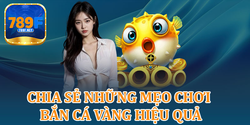 Chia Sẻ Những Mẹo Chơi Bắn Cá Vàng Hiệu Quả 