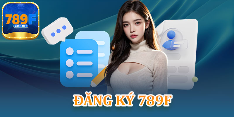 Đăng Ký 789F – Nhận Thưởng Siêu Khủng Cho Tân Thủ Mới