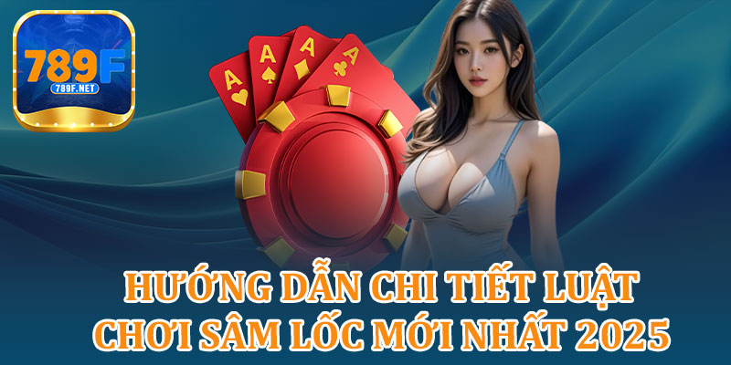 Hướng Dẫn Chi Tiết Luật Chơi Sâm Lốc Mới Nhất 2025