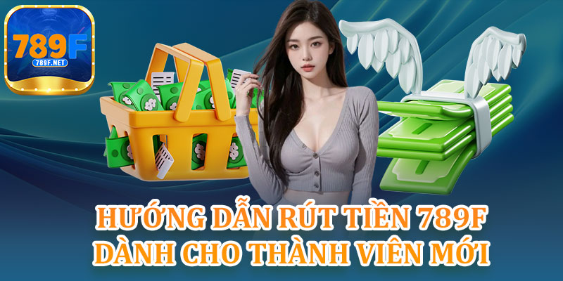 Hướng Dẫn Rút Tiền 789F Dành Cho Thành Viên Mới