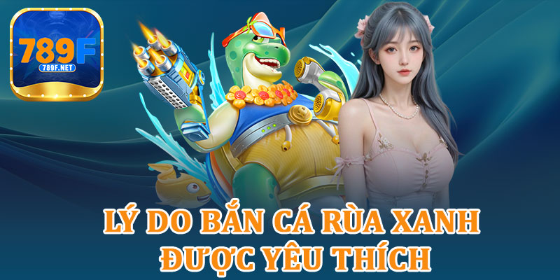 Lý Do Bắn Cá Rùa Xanh Được Yêu Thích