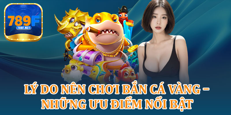 Lý Do Nên Chơi Bắn Cá Vàng – Những Ưu Điểm Nổi Bật