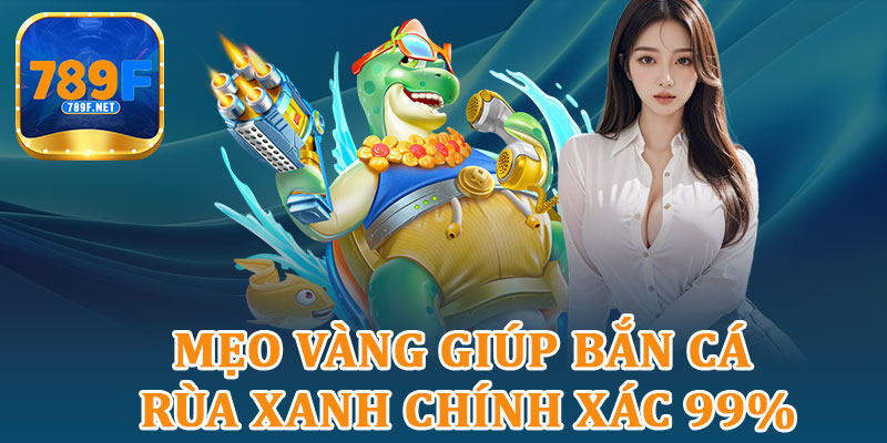 Mẹo Vàng Giúp Bắn Cá Rùa Xanh Chính Xác 99%