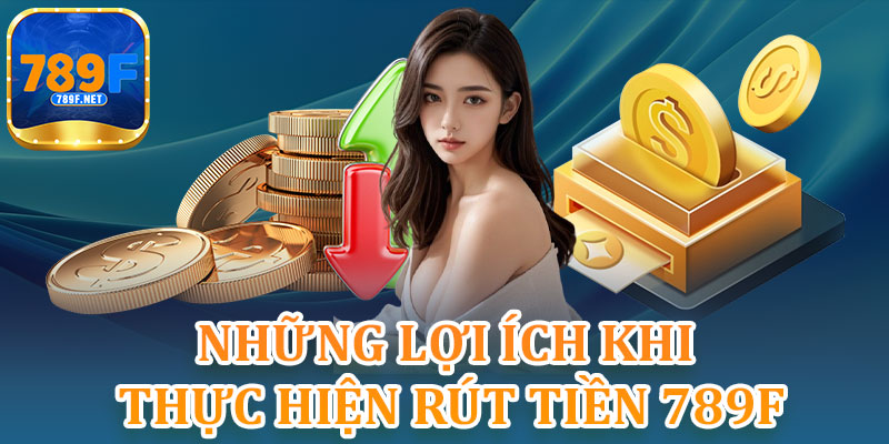 Những Lợi Ích Khi Thực Hiện Rút Tiền 789F