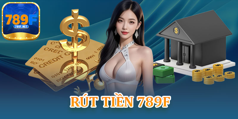 Rút Tiền 789F – Nhận Tiền Thắng Lớn Một Cách Dễ Dàng