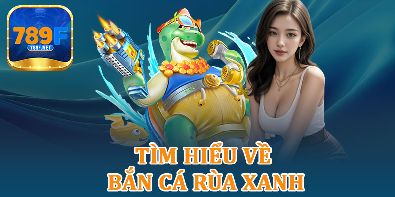 Tìm Hiểu Về Bắn Cá Rùa Xanh