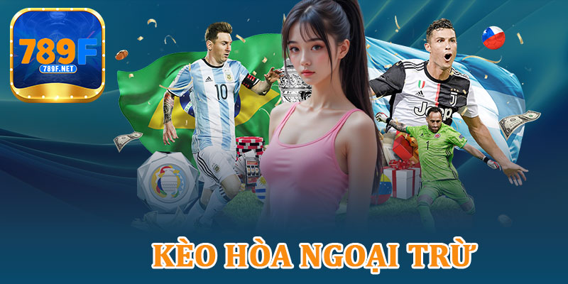 Kèo Hòa Ngoại Trừ – Đánh Bại Mọi Kèo Cùng Nhà Cái 789F Uy Tín