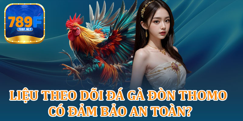 Liệu Theo Dõi Đá Gà Đòn Thomo Có Đảm Bảo An Toàn?